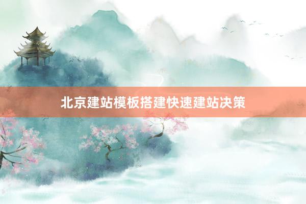 北京建站模板搭建快速建站决策