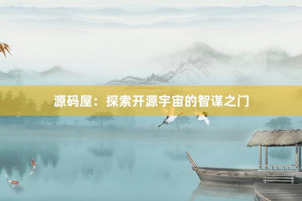 源码屋：探索开源宇宙的智谋之门
