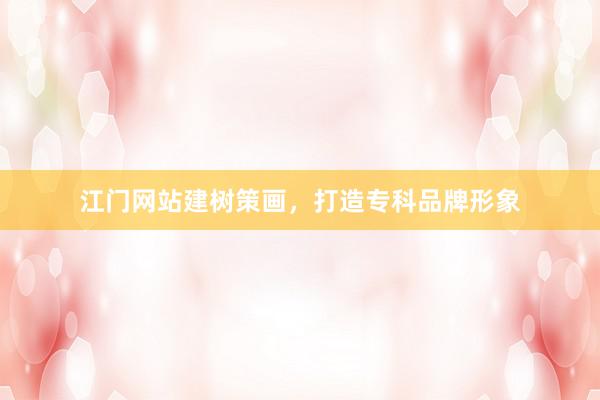 江门网站建树策画，打造专科品牌形象