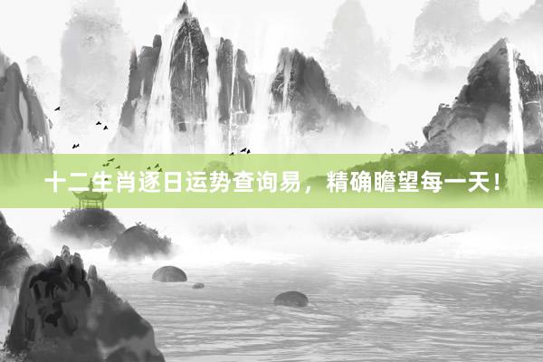 十二生肖逐日运势查询易，精确瞻望每一天！