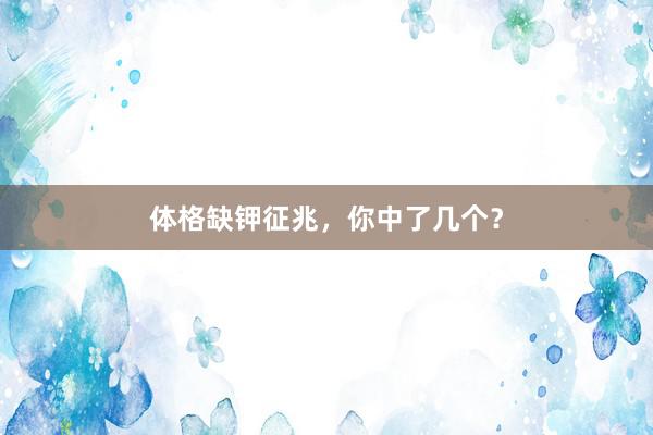 体格缺钾征兆，你中了几个？