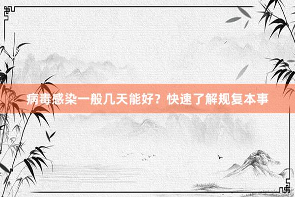 病毒感染一般几天能好？快速了解规复本事