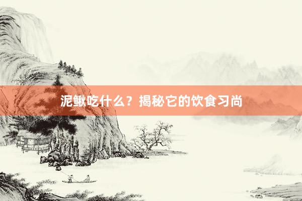 泥鳅吃什么？揭秘它的饮食习尚
