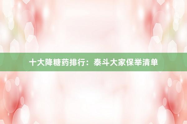 十大降糖药排行：泰斗大家保举清单