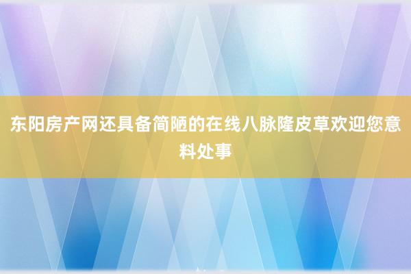 东阳房产网还具备简陋的在线八脉隆皮草欢迎您意料处事